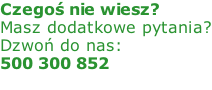 Czegoś nie wiesz? Masz dodatkowe pytania? Dzwoń do nas: 500 300 852